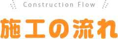 Construction Flow 施工の流れ